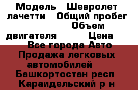  › Модель ­ Шевролет лачетти › Общий пробег ­ 145 000 › Объем двигателя ­ 109 › Цена ­ 260 - Все города Авто » Продажа легковых автомобилей   . Башкортостан респ.,Караидельский р-н